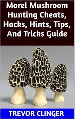 Morel Mushroom Hunting Cheats, Hacks, Hints, Tips, And Tricks Guide