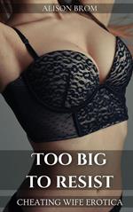 Too Big To Resist - Cheating Wife Erotica
