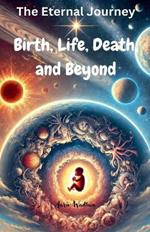 The Eternal Journey: Birth, Life, Death, and Beyond