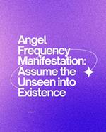 Angel Frequency Manifestation: Assume the Unseen into Existence