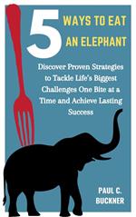 5 Ways to Eat an Elephant: Discover Proven Strategies to Tackle Life’s Biggest Challenges One Bite at a Time and Achieve Lasting Success