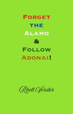Forget the Alamo & Follow Adonai!