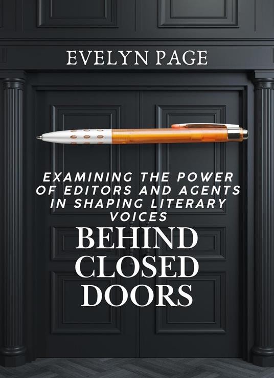 Behind Closed Doors Examining the Power of Editors and Agents in Shaping Literary Voices