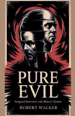 Pure Evil - Imagined Interviews with History's Tyrants - Robert Walker - cover