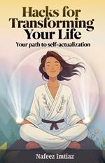 Hacks for Transforming Your Life: Your Path to Self-Actualization