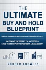 The Ultimate Buy and Hold Blueprint: Investing in Homes, Apartments, Condos, and Commercial Properties