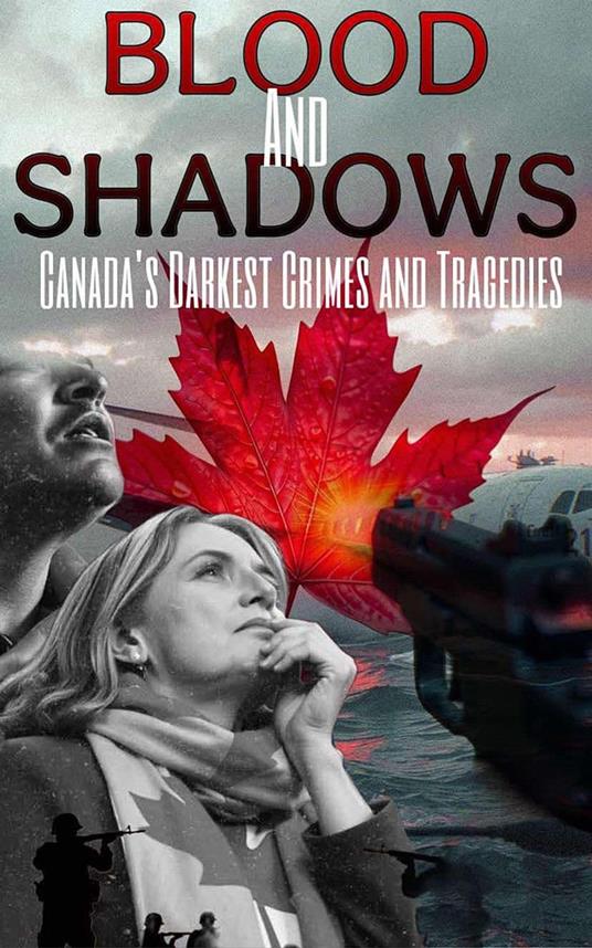 Blood and Shadows: Canada’s Darkest Crimes and Tragedies