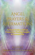 Angel Prayers & Affirmations: A Sacred Guide to Divine Connection, Healing Energies & Essential Oils