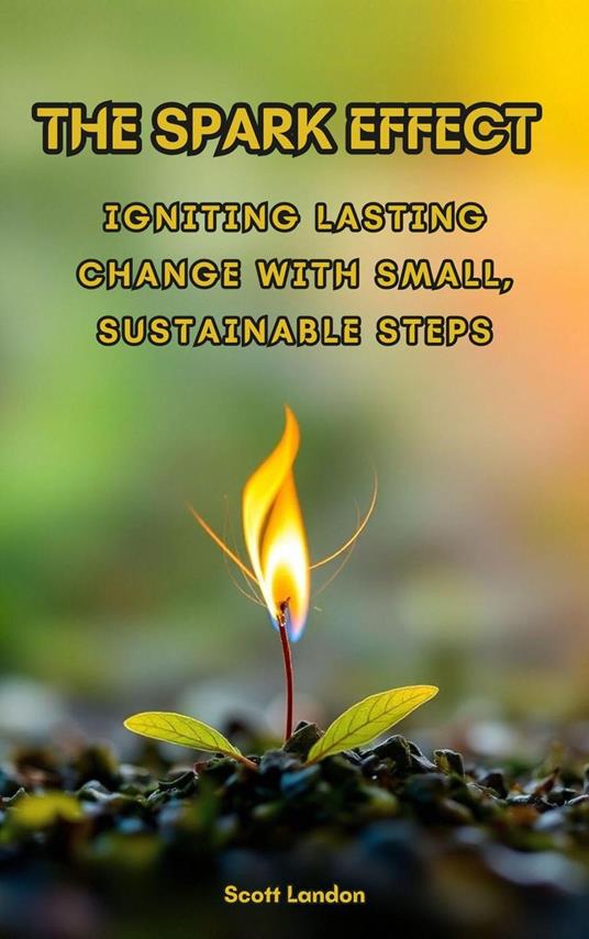 The Spark Effect Igniting Lasting Change with Small, Sustainable Steps