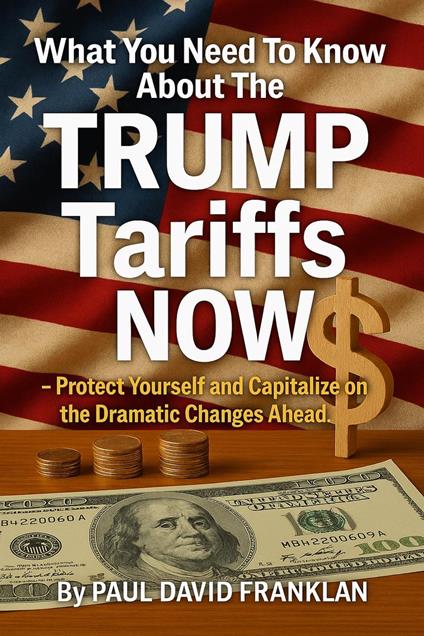 What You Need To Know About The TRUMP Tariffs NOW - Protect Yourself and Capitalize on the Dramatic Changes Ahead!
