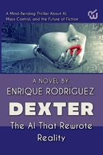 Dexter: the Artificial Intelligence that Rewrote Reality. A Mind-Bending Thriller About Artificial Intelligence, Mass Control, and the Future of Fiction