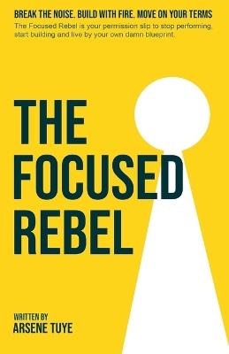 The Focused Rebel - Arsene Tuye - cover