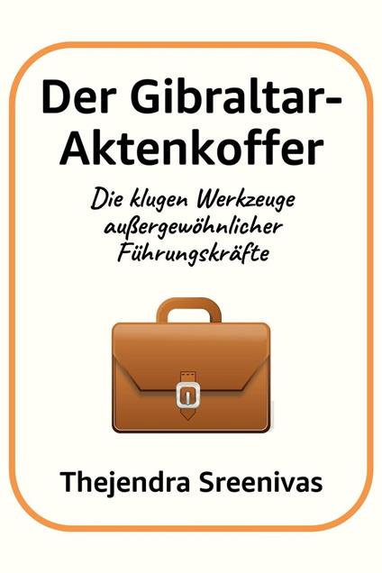 Der Gibraltar-Aktenkoffer - Die klugen Werkzeuge außergewöhnlicher Führungskräfte