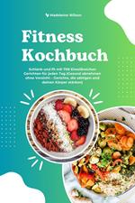 Fitness Kochbuch: Schlank und fit mit 700 Eiweißreichen Gerichten für jeden Tag (Gesund abnehmen ohne Verzicht – Gerichte, die sättigen und deinen Körper stärken)