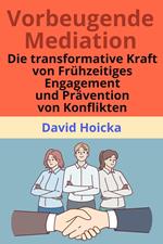 Vorbeugende Mediation: Die transformative Kraft der frühzeitigen Konfliktbearbeitung und -prävention