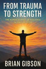 From Trauma to Strength The Human Journey of Resilience in Times of Crisis