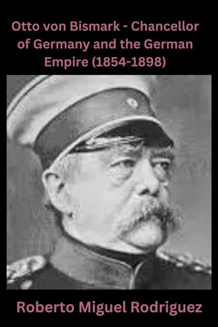 Otto von Bismarck: Chancellor of Germany and the German Empire (