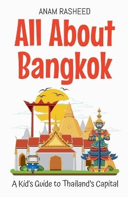 All About Bangkok: A Kid's Guide to Thailand's Capital - Anam Rasheed - cover