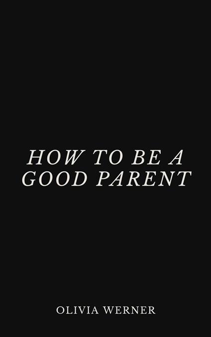 How to Be a Good Parent