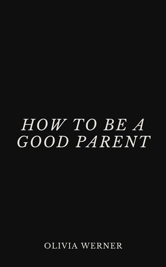 How to Be a Good Parent