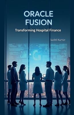 Oracle Fusion: Transforming Hospital Finance - Sushil Kumar - cover