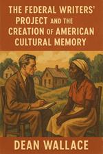 The Federal Writers' Project and the Creation of American Cultural Memory