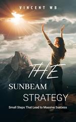 The Sunbeam Strategy: Small Steps That Lead to Massive Success