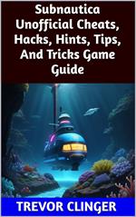 Subnautica Unofficial Cheats, Hacks, Hints, Tips, And Tricks Game Guide