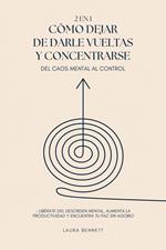 Cómo Dejar de Darle Vueltas y Concentrarse (2 en 1): Del Caos Mental al Control: Libérate del Desorden Mental, Aumenta la Productividad y Encuentra tu Paz Sin Agobio