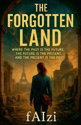 The Forgotten Land: Where the Past is the Future The Future is the Present and The Present is the Past - Faizi - cover