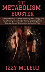 The Metabolism Booster: A Comprehensive Guide to Increasing Your Energy and Transforming Your Health, Vitality, and Weight with Science-Backed Strategies and Practical Tips