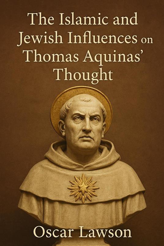 The Islamic and Jewish Influences on Thomas Aquinas' Thought