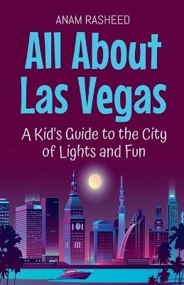 All About Las Vegas: A Kid's Guide to the City of Lights and Fun - Anam Rasheed - cover