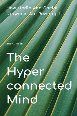 The Hyperconnected Mind How Media And Social Networks Are Rewiring Us - Brian Gibson - cover