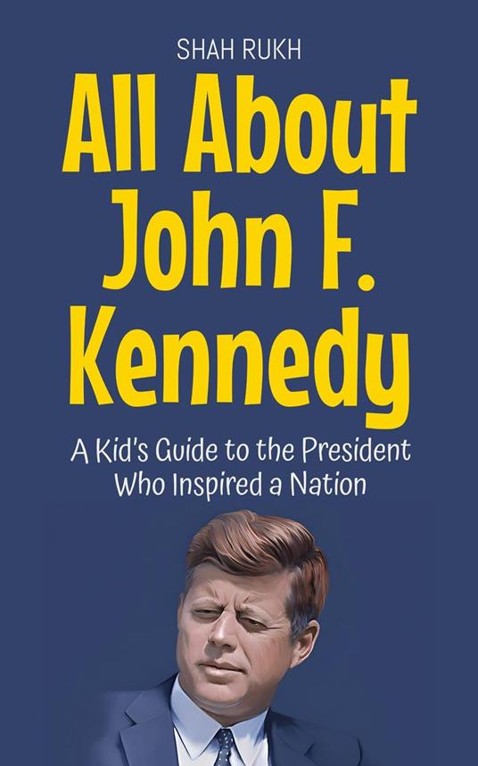 All About John F. Kennedy: A Kid’s Guide to the President Who Inspired a Nation - Shah Rukh - ebook