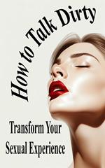 Unlock Your Partner's Desire How to Talk Dirty and Transform Your Sexual Experience