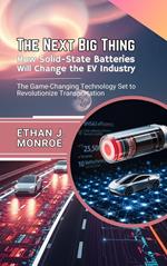 The Next Big Thing: How Solid-State Batteries Will Change the EV Industry: The Game-Changing Technology Set to Revolutionize Transportation