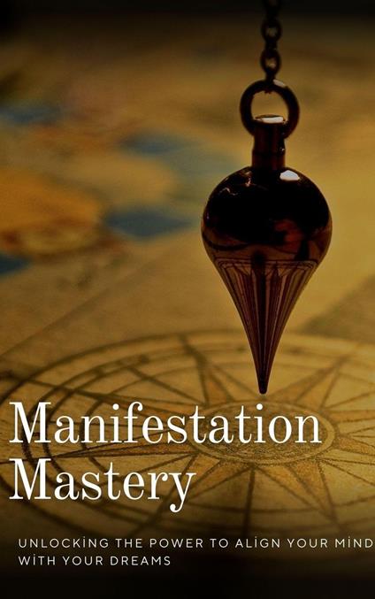Manifestation Mastery: Unlocking the Power to Align Your Mind with Your Dreams