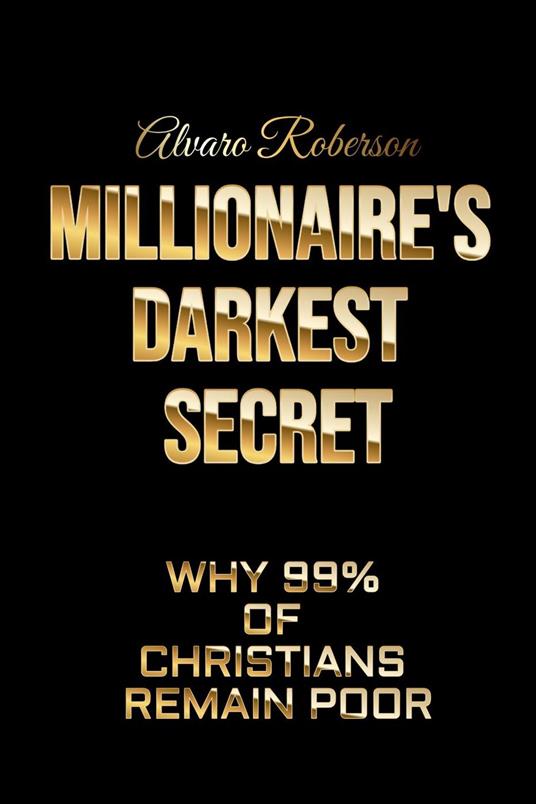 Millionaire's Darkest Secret: Why 99% of Christians Remain Poor