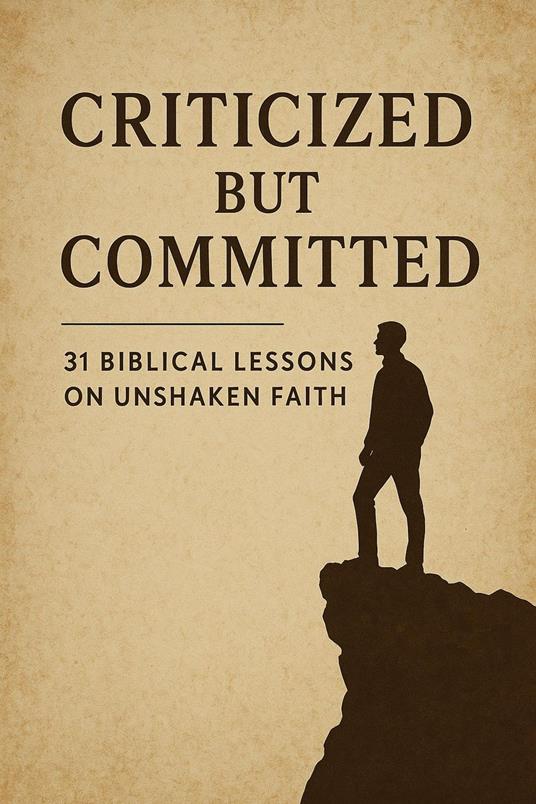 Criticized but Committed 31 Biblical Lessons on Unshaken Faith