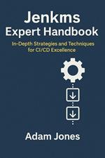 Jenkins Expert Handbook: In-Depth Strategies and Techniques for CI/CD Excellence