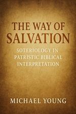 The Way of Salvation: Soteriology in Patristic Biblical Interpretation