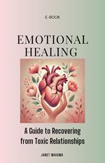 Emotional Healing; A Guide to Recovering From Toxic Relationships and Moving On