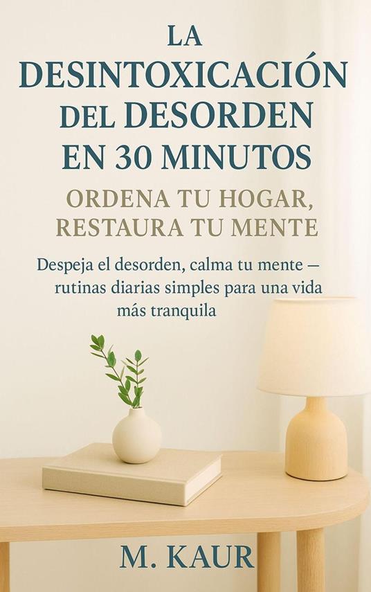 La Desintoxicación del Desorden en 30 Minutos: Ordena tu Hogar, Restaura tu Mente