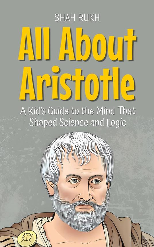 All About Aristotle: A Kid’s Guide to the Mind That Shaped Science and Logic - Shah Rukh - ebook