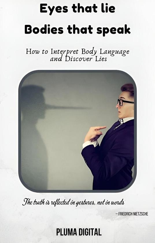 Eyes That Lie, Bodies That Talk: How to Interpret Body Language and Discover Lies