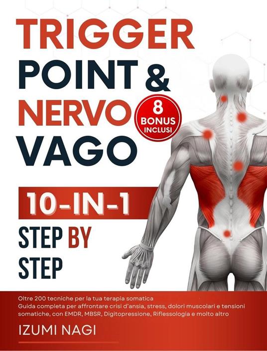 Trigger Point & Nervo Vago: + 200 tecniche per la tua terapia somatica. Guida completa per affrontare, stress, dolori muscolari e tensioni somatiche, con EMDR, MBSR, Digitopressione, Riflessologia - Izumi Nagi - ebook