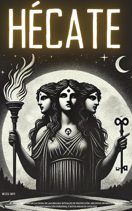 Hécate: El Gran Grimorio de la Diosa de las Brujas: Rituales de Protección, Hechizos Secretos para la Transformación Personal y Ritos Mágicos Ocultos