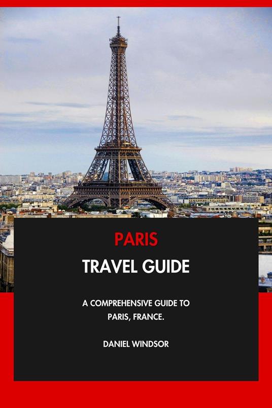 Paris Travel Guide: A Comprehensive Guide to Paris, France.