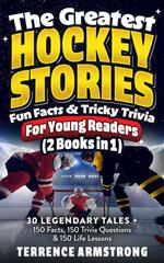 The Greatest Hockey Stories, Fun Facts & Tricky Trivia For Young Readers (2 Books In 1): 30 Legendary Tales + 150 Facts, 150 Trivia Questions & 150 Life Lessons From Hockey's Greatest
